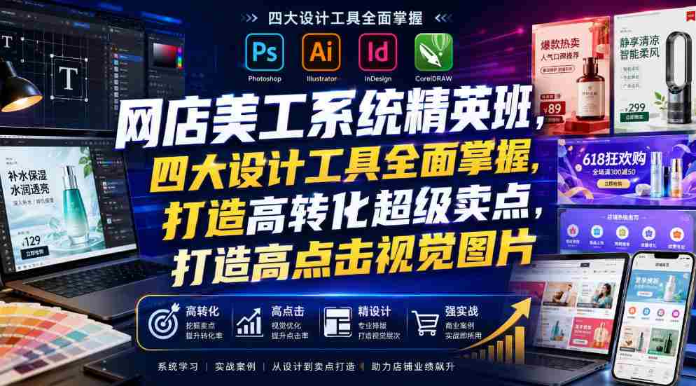 网店美工系统精英班,四大设计工具全面掌握,打造高转化超级卖点,打造高点击视觉图片(2026年7月)