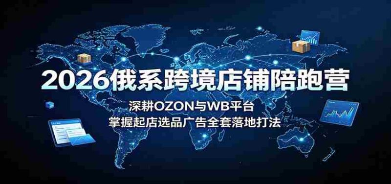 2026俄系跨境店铺陪跑营:深耕OZON与WB平台,掌握起店选品广告全套落地打法-湘创网