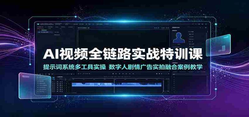 AI视频全链路实战特训课:提示词系统多工具实操,数字人剧情广告实拍融合案例教学-湘创网