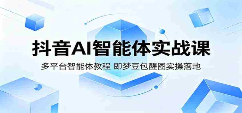 抖音AI智能体实战课:多平台智能体教程,即梦豆包醒图实操落地-湘创网