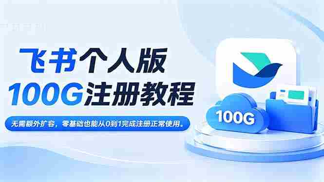 （18943期）飞书个人版100G注册教程,无需额外扩容，零基础也能从0到1完成注册正常使用。-湘创网