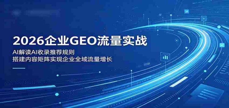 2026企业GEO流量实战:解读AI收录推荐规则,搭建内容矩阵实现企业全域流量增长-湘创网