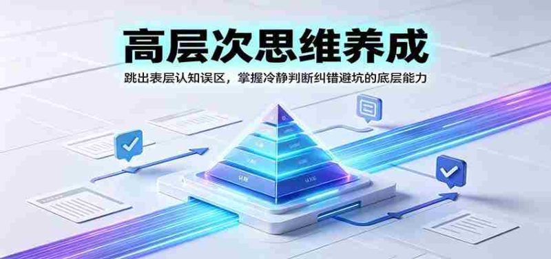高层次思维养成：跳出表层认知误区，掌握冷静判断纠错避坑的底层能力-湘创网