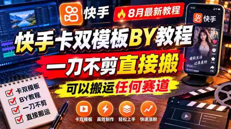 快手卡双模板搬运教程,8月最新教程,一刀不剪直接搬,可以搬运任何赛道-湘创网