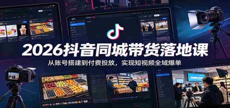 2026抖音同城带货落地课:从账号搭建到付费投放,实现短视频全域爆单-湘创网