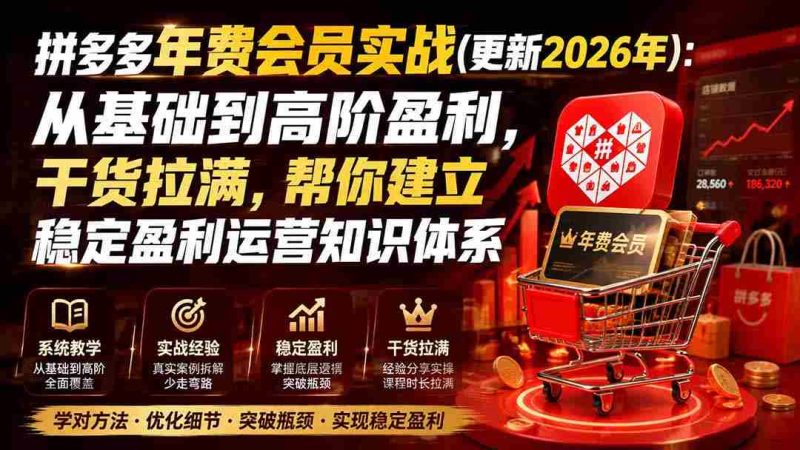 (19762期)拼多多年费会员实战(更新2026年):从基础到高阶盈利,干货拉满,帮你建立稳定盈利运营知识体系-湘创网