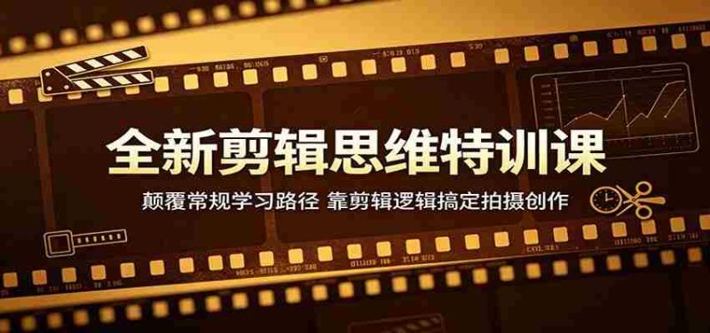 全新剪辑思维特训课:颠覆常规学习路径,靠剪辑逻辑搞定拍摄创作-湘创网