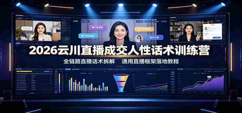 2026云川直播成交人性话术训练营:全链路直播话术拆解,通用直播框架落地教程-湘创网