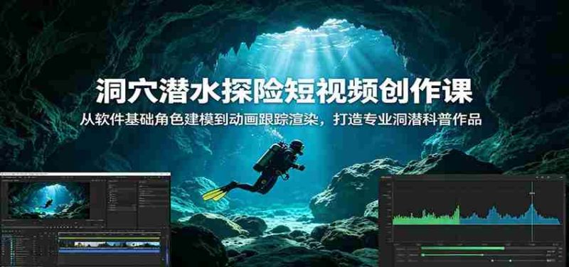 洞穴潜水探险短视频创作课：从软件基础角色建模到动画跟踪渲染，打造专业洞潜科普作品-湘创网
