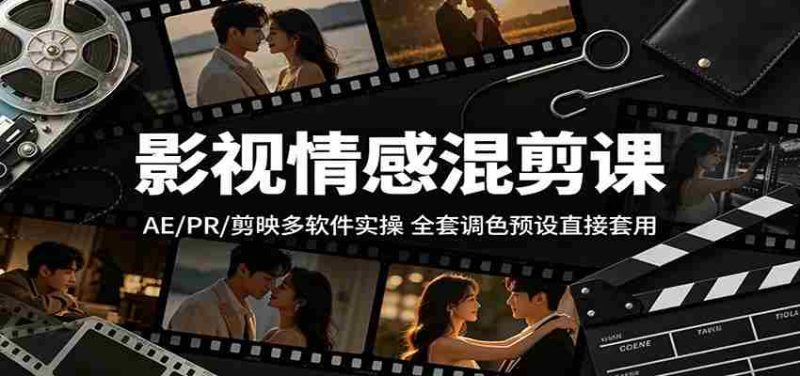 影视情感混剪课:AE/PR/剪映多软件实操,全套调色预设直接套用-湘创网
