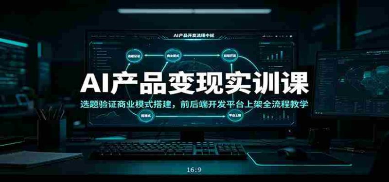 AI产品变现实训课:选题验证商业模式搭建,前后端开发平台上架全流程教学-湘创网
