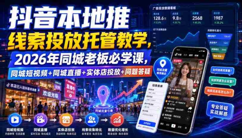 抖音本地推线索投放托管教学,2026年同城老板必学课,同城短视频+同城直播+实体店投放+问题答疑-湘创网
