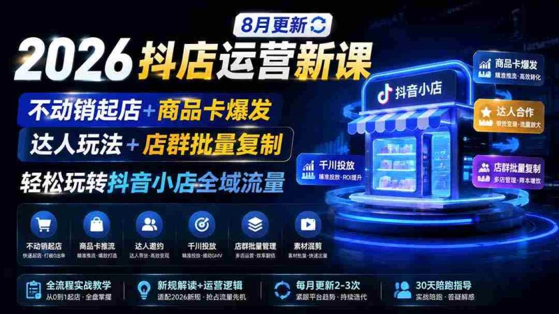 (19767期)2026抖店运营新课|8月更新|不动销起店+商品卡爆发|达人玩法+店群批量复制|轻松玩转抖音小店全域流量-湘创网