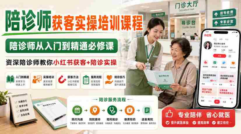 陪诊师获客实操培训课程,陪诊师从入门到精通必修课,资深陪诊师教你小红书获客+陪诊实操
