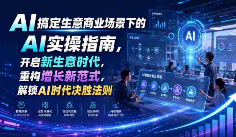 AI搞定生意商业场景下的AI实操指南,开启新生意时代,重构增长新范式,解锁AI时代决胜法则【文档】-湘创网
