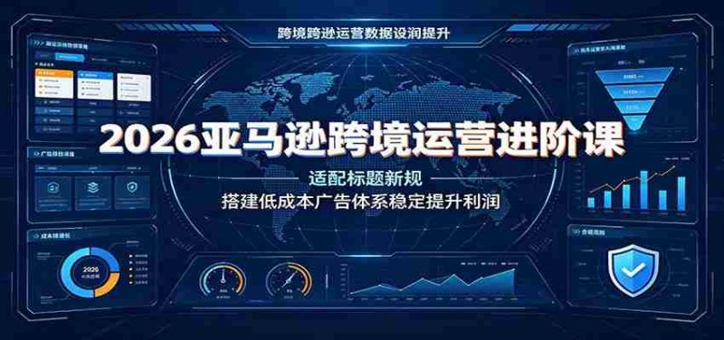 2026亚马逊跨境运营进阶课:适配标题新规,搭建低成本广告体系稳定提升利润-湘创网