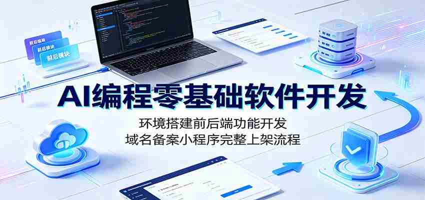 AI编程零基础软件开发：环境搭建前后端功能开发，域名备案小程序完整上架流程-湘创网