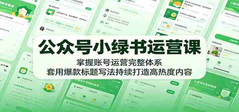 公众号小绿书运营课:掌握账号运营完整体系,套用爆款标题写法持续打造高热度内容-湘创网