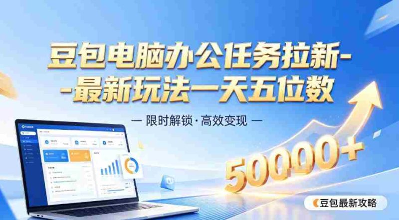 日入五位数【豆包电脑办公任务】拉新实操教程,电脑端刚出来,市场非常空白-湘创网