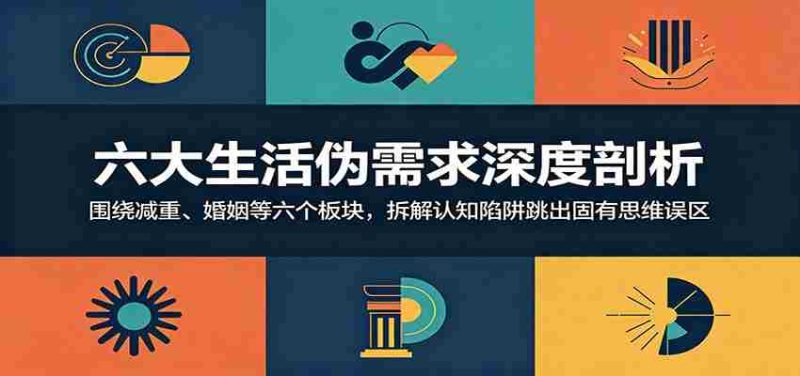 六大生活伪需求深度剖析：围绕减重、婚姻等六个板块，拆解认知陷阱跳出固有思维误区-湘创网