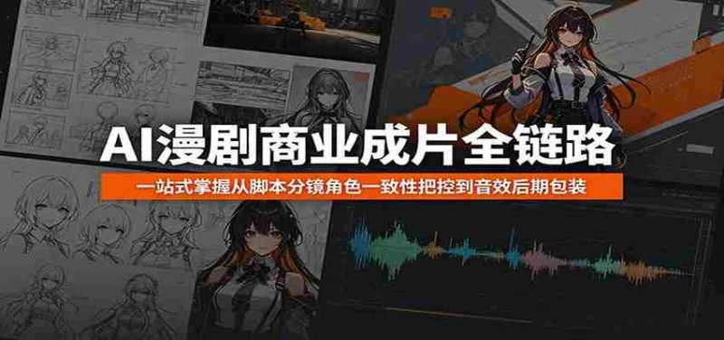 AI漫剧商业成片全链路:一站式掌握从脚本分镜角色一致性把控到音效后期包装-湘创网