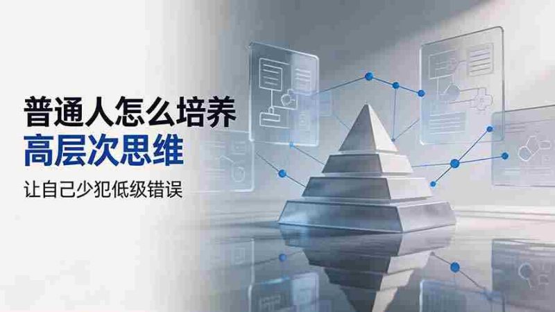 （19637期）付费文章：普通人怎么培养高层次思维，让自己少犯低级错误-湘创网