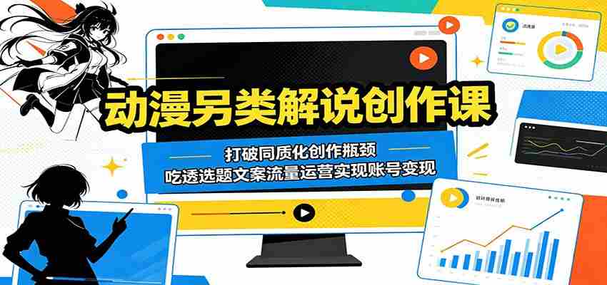 动漫另类解说创作课：打破同质化创作瓶颈，吃透选题文案流量运营实现账号变现-湘创网