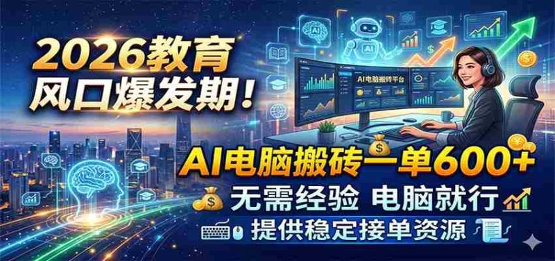 2026教育风口爆发期!AI电脑搬砖一单600+,无需经验电脑就行,提供稳定接单资源-湘创网