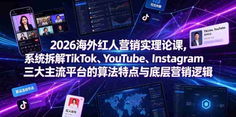 2026海外红人营销实理论课,系统拆解TikTok、YouTube、Instagram三大主流平台的算法特点与底层营销逻辑-湘创网