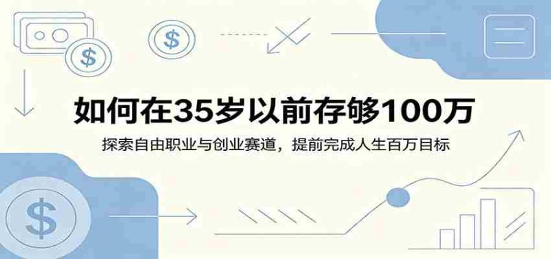 如何在35岁以前存够100万:探索自由职业与创业赛道,提前完成人生百万目标-湘创网