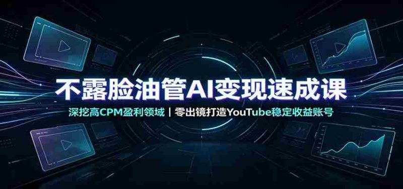 不露脸油管AI变现速成课：深挖高CPM盈利领域，零出镜打造YouTube稳定收益账号-湘创网