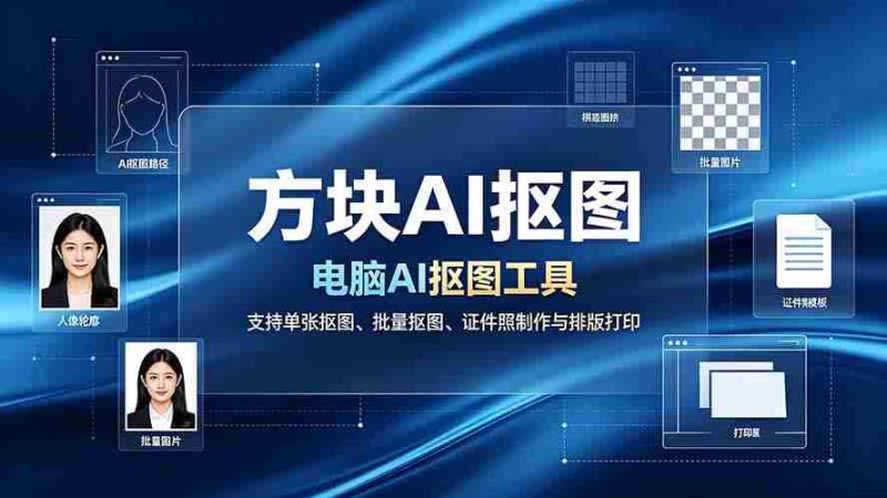 (19188期)方块AI抠图。电脑AI抠图工具,支持单张抠图、批量抠图、证件照制作与排版打印-湘创网