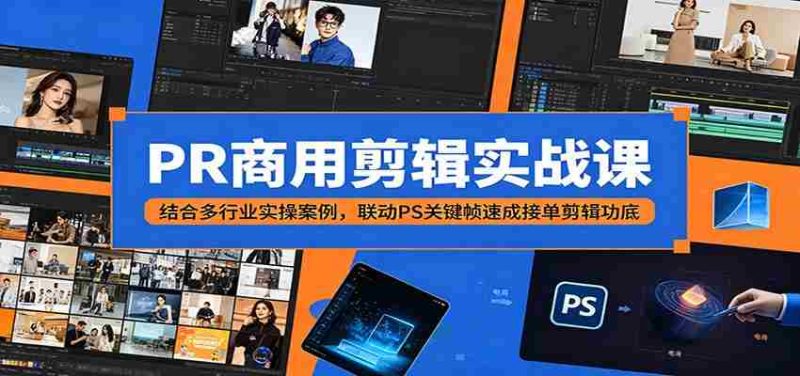 PR商用剪辑实战课:结合多行业实操案例,联动PS关键帧速成接单剪辑功底-湘创网