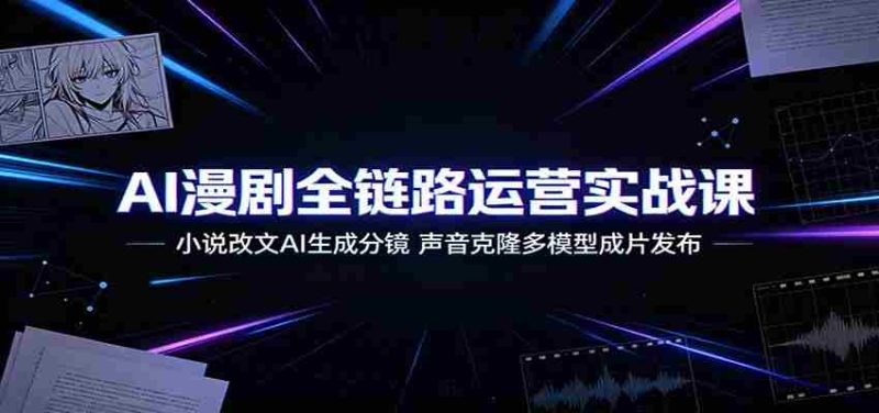 AI漫剧全链路运营实战课:小说改文AI生成分镜,声音克隆多模型成片发布-湘创网