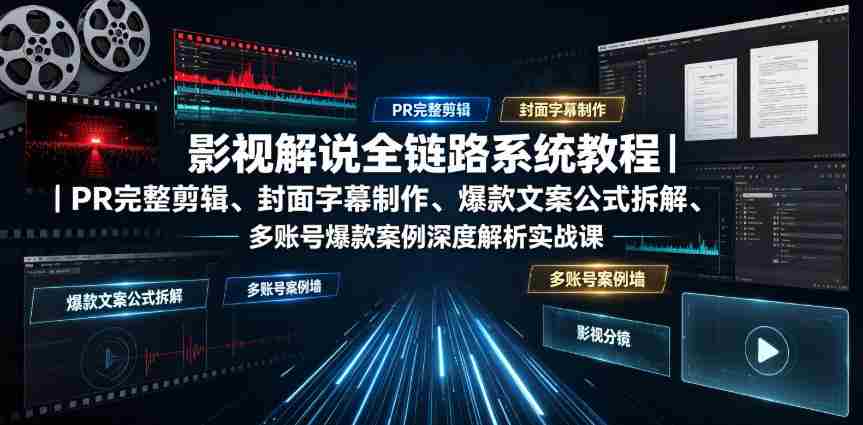 影视解说全链路系统教程|PR完整剪辑、封面字幕制作、爆款文案公式拆解、多账号爆款案例深度解析实战课