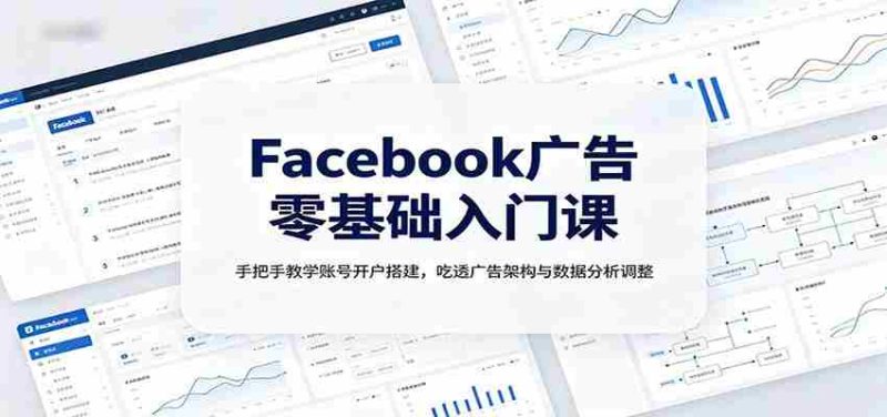 Facebook广告零基础入门课:手把手教学账号开户搭建,吃透广告架构与数据分析调整-湘创网
