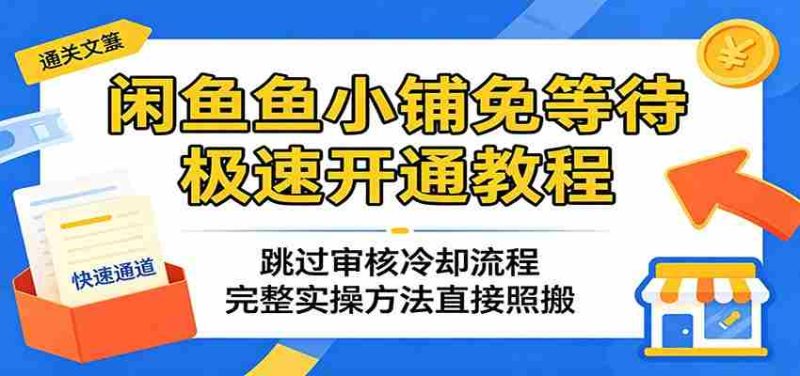 闲鱼鱼小铺免等待极速开通教程:跳过审核冷却流程,完整实操方法直接照搬-湘创网