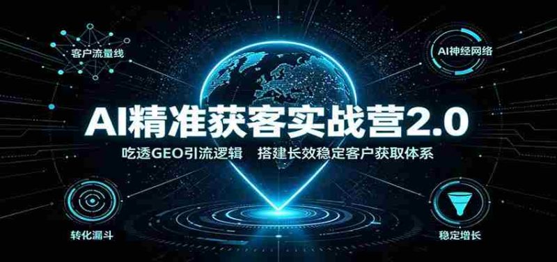 AI精准获客实战营2.0：吃透GEO引流逻辑，搭建长效稳定客户获取体系-湘创网