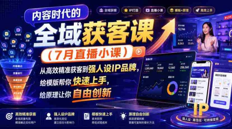 内容时代的全域获客课(7月直播小课),从高效精准获客到强人设IP品牌,给模版帮你快速上手,给原理让你自由创新-湘创网
