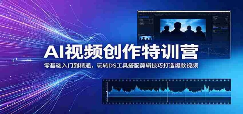 AI视频创作特训营:零基础入门到精通,玩转DS工具搭配剪辑技巧打造爆款视频-湘创网