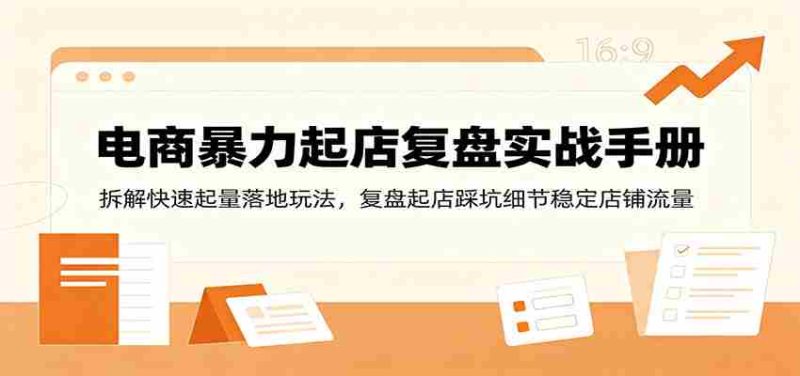 电商暴力起店复盘实战手册：拆解快速起量落地玩法，复盘起店踩坑细节稳定店铺流量-湘创网