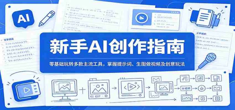 新手AI创作指南：零基础玩转多款主流工具，掌握提示词、生图做视频及创意玩法-湘创网