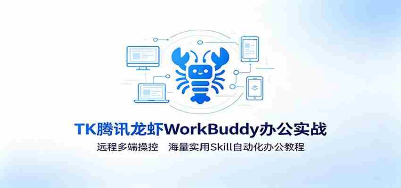 MK腾讯龙虾WorkBuddy办公实战:远程多端操控,海量实用Skill自动化办公教程-湘创网