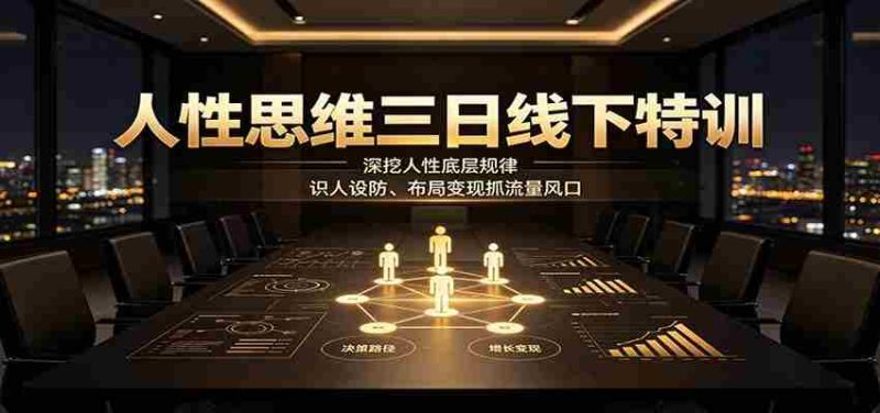 人性思维三日线下特训：深挖人性底层规律，识人设防、布局变现抓流量风口-湘创网