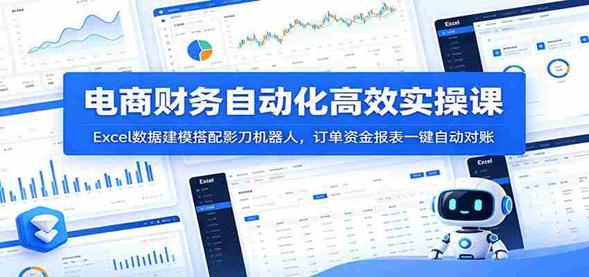 电商财务自动化高效实操课：Excel数据建模搭配影刀机器人，订单资金报表一键自动对账-湘创网