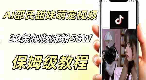 AI做邵氏甜妹萌宠视频，30条视频暴涨58W粉，条条爆款，详细拆解教程-湘创网