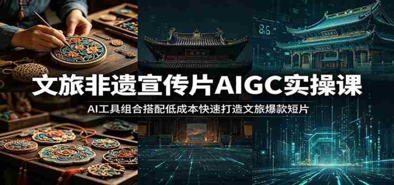 文旅非遗宣传片AIGC实操课:AI工具组合搭配低成本快速打造文旅爆款短片-湘创网