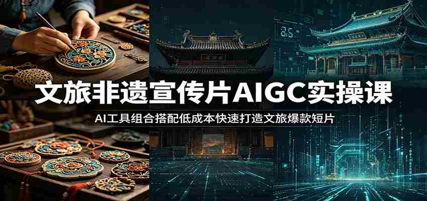文旅非遗宣传片AIGC实操课：AI工具组合搭配低成本快速打造文旅爆款短片-湘创网