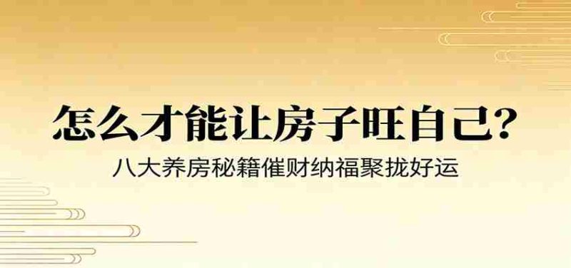 付费文章《怎么才能让房子旺自己？》八大养房秘籍催财纳福聚拢好运-湘创网
