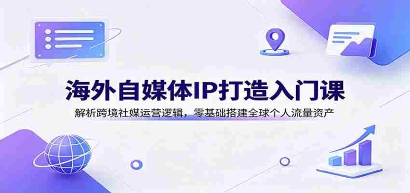 海外自媒体IP打造入门课:解析跨境社媒运营逻辑,零基础搭建全球个人流量资产-湘创网